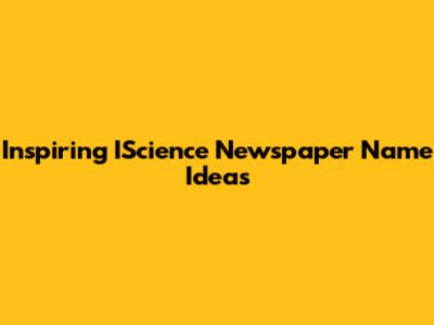 Inspiring IScience Newspaper Name Ideas