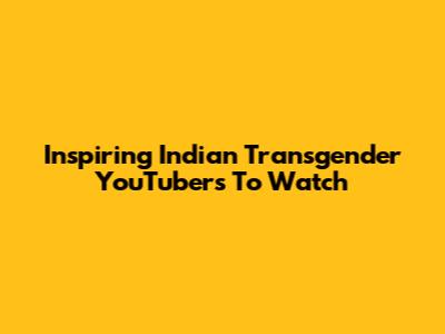 Inspiring Indian Transgender YouTubers To Watch