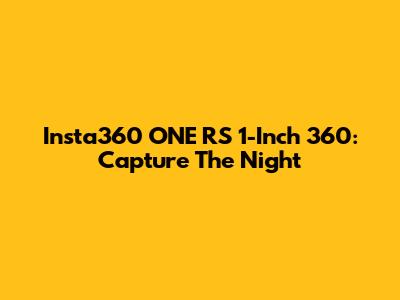 Insta360 ONE RS 1-Inch 360: Capture The Night
