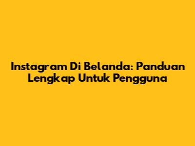 Instagram Di Belanda: Panduan Lengkap Untuk Pengguna