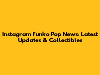 Instagram Funko Pop News: Latest Updates & Collectibles