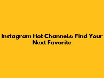 Instagram Hot Channels: Find Your Next Favorite