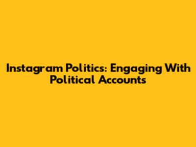 Instagram Politics: Engaging With Political Accounts