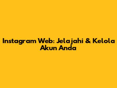 Instagram Web: Jelajahi & Kelola Akun Anda