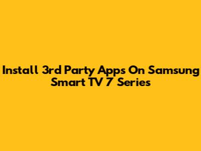 Install 3rd Party Apps On Samsung Smart TV 7 Series