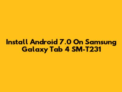 Install Android 7.0 On Samsung Galaxy Tab 4 SM-T231