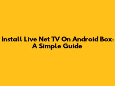 Install Live Net TV On Android Box: A Simple Guide