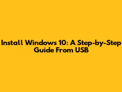 Install Windows 10: A Step-by-Step Guide From USB