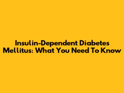 Insulin-Dependent Diabetes Mellitus: What You Need To Know