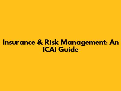 Insurance & Risk Management: An ICAI Guide