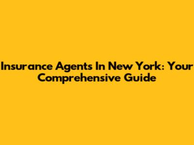 Insurance Agents In New York: Your Comprehensive Guide