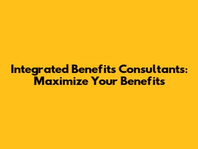 Integrated Benefits Consultants: Maximize Your Benefits