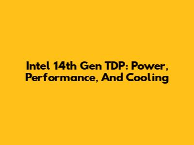 Intel 14th Gen TDP: Power, Performance, And Cooling