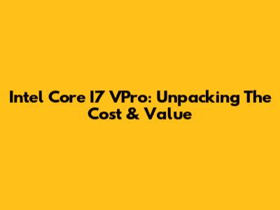 Intel Core I7 VPro: Unpacking The Cost & Value
