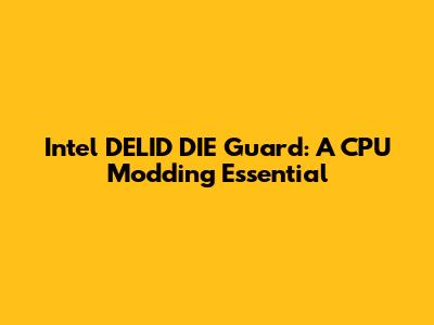 Intel DELID DIE Guard: A CPU Modding Essential