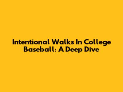 Intentional Walks In College Baseball: A Deep Dive
