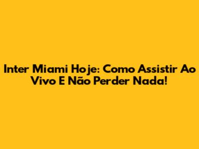 Inter Miami Hoje: Como Assistir Ao Vivo E Não Perder Nada!