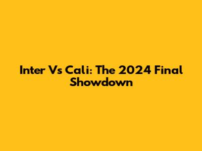 Inter Vs Cali: The 2024 Final Showdown