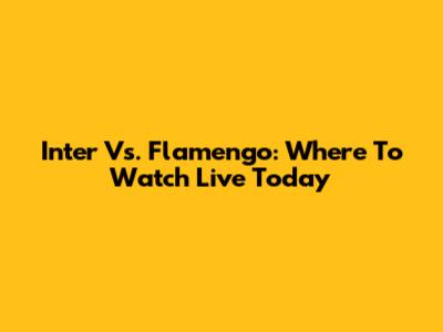 Inter Vs. Flamengo: Where To Watch Live Today