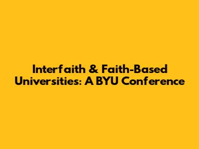 Interfaith & Faith-Based Universities: A BYU Conference