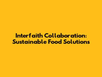 Interfaith Collaboration: Sustainable Food Solutions
