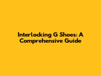 Interlocking G Shoes: A Comprehensive Guide
