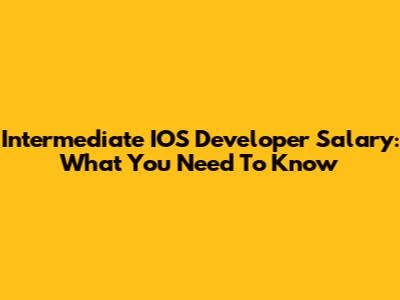 Intermediate IOS Developer Salary: What You Need To Know