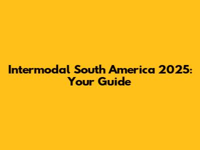 Intermodal South America 2025: Your Guide