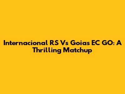 Internacional RS Vs Goias EC GO: A Thrilling Matchup