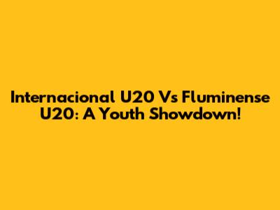 Internacional U20 Vs Fluminense U20: A Youth Showdown!