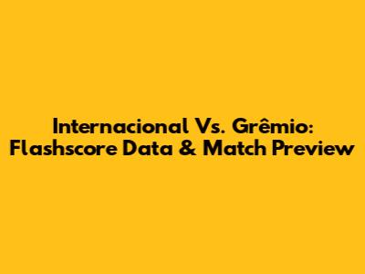 Internacional Vs. Grêmio: Flashscore Data & Match Preview