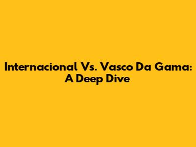 Internacional Vs. Vasco Da Gama: A Deep Dive