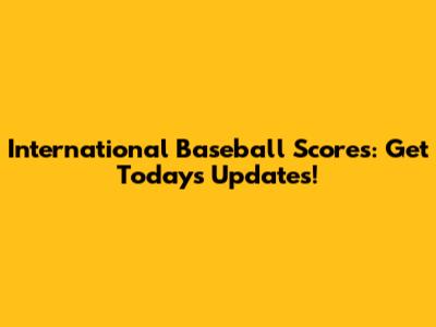 International Baseball Scores: Get Today's Updates!