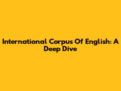 International Corpus Of English: A Deep Dive