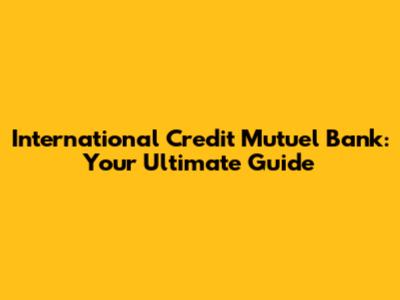 International Credit Mutuel Bank: Your Ultimate Guide