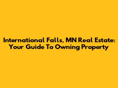 International Falls, MN Real Estate: Your Guide To Owning Property