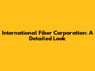 International Fiber Corporation: A Detailed Look