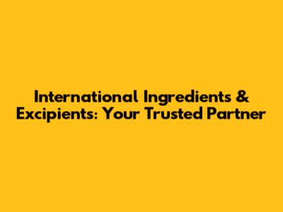 International Ingredients & Excipients: Your Trusted Partner