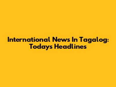 International News In Tagalog: Today's Headlines