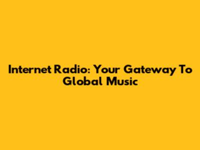 Internet Radio: Your Gateway To Global Music
