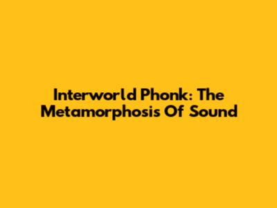 Interworld Phonk: The Metamorphosis Of Sound