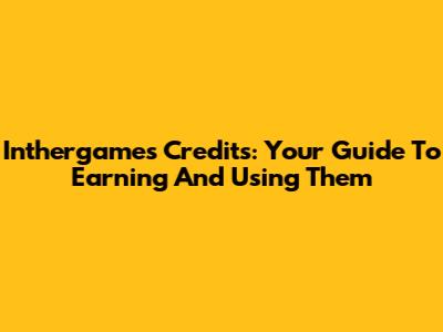 Inthergames Credits: Your Guide To Earning And Using Them
