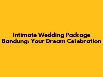 Intimate Wedding Package Bandung: Your Dream Celebration
