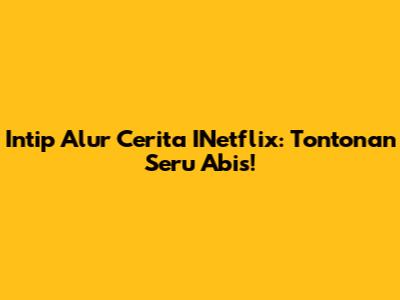 Intip Alur Cerita INetflix: Tontonan Seru Abis!