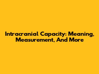 Intracranial Capacity: Meaning, Measurement, And More