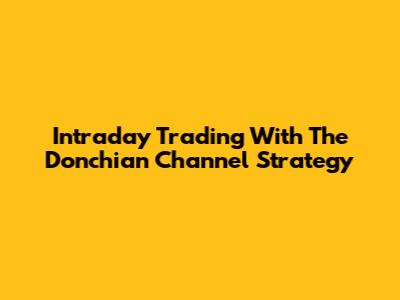 Intraday Trading With The Donchian Channel Strategy