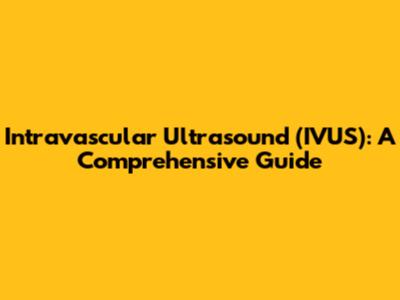 Intravascular Ultrasound (IVUS): A Comprehensive Guide
