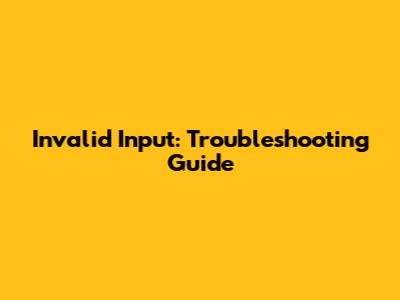 Invalid Input: Troubleshooting Guide