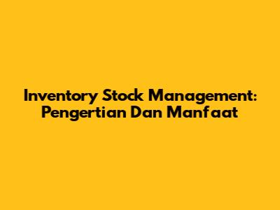 Inventory Stock Management: Pengertian Dan Manfaat