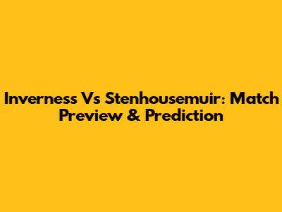 Inverness Vs Stenhousemuir: Match Preview & Prediction